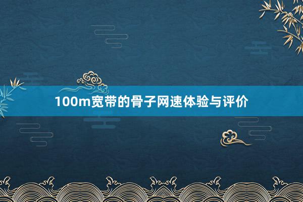 100m宽带的骨子网速体验与评价