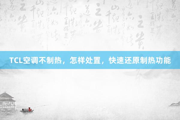TCL空调不制热，怎样处置，快速还原制热功能
